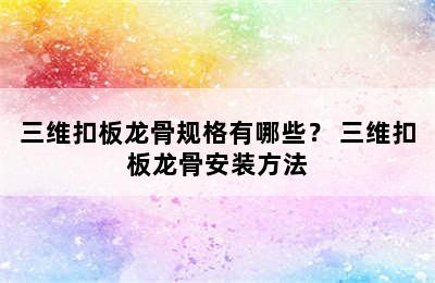 三维扣板龙骨规格有哪些？ 三维扣板龙骨安装方法